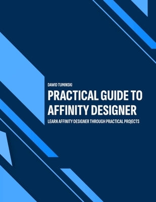 Practical Guide to Affinity Designer: Learn Affinity Designer through practical projects by Tuminski, Dawid