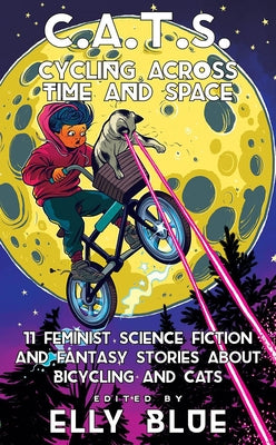 C.A.T.S.: Cycling Across Time and Space: 11 Feminist Science Fiction and Fantasy Stories about Bicycling and Cats by Blue, Elly