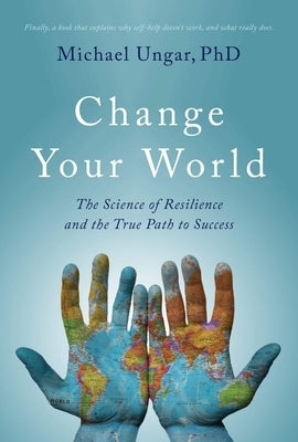 Change Your World: The Science of Resilience and the True Path to Success by Ungar, Michael