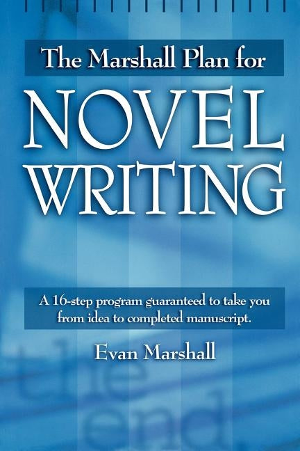 The Marshall Plan for Novel Writing: A 16-Step Program Guaranteed to Take You from Idea to Completed Manuscript by Marshall, Evan