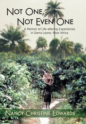 Not One, Not Even One: A Memoir of Life-altering Experiences in Sierra Leone, West Africa by Edwards, Nancy Christine