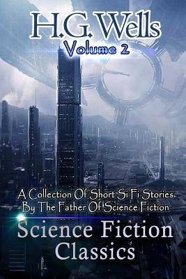 Science Fiction Classics: A Collection Of Short Si Fi Stories By The Father Of Science Fiction by Wells, H. G.