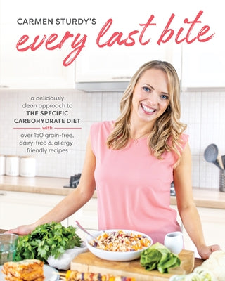 Every Last Bite: A Deliciously Clean Approach to the Specific Carbohydrate Diet with Over 150 Gra In-Free, Dairy-Free & Allergy-Friendl by Sturdy, Carmen