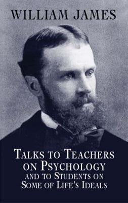 Talks to Teachers on Psychology and to Students on Some of Life's Ideals by James, William