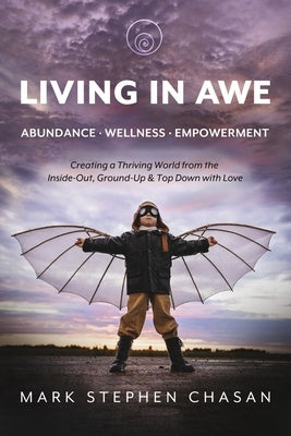 Living in Awe - Abundance - Wellness -Empowerment: Creating a Thriving World from the Inside-Out, Ground-Up & Top-Down by Chasan, Mark Stephen