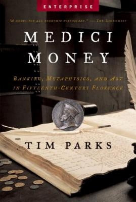 Medici Money: Banking, Metaphysics, and Art in Fifteenth-Century Florence by Parks, Tim