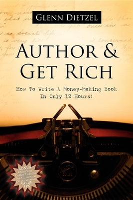 Author & Get Rich: How to Write a Money-Making Book in Only 12 Hours! by Dietzel, Glenn