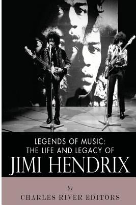 Legends of Music: The Life and Legacy of Jimi Hendrix by Charles River Editors