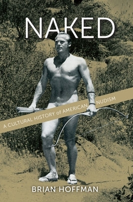 Naked: A Cultural History of American Nudism by Hoffman, Brian