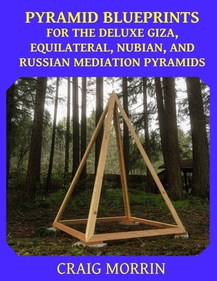 Pyramid Blueprints for the Deluxe Giza, Equilateral, Nubian and Russian Meditation Pyramids by Morrin, Craig