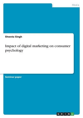 Impact of digital marketing on consumer psychology by Singh, Shweta