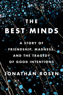 The Best Minds: A Story of Friendship, Madness, and the Tragedy of Good Intentions by Rosen, Jonathan