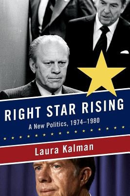 Right Star Rising: A New Politics, 1974-1980 by Kalman, Laura