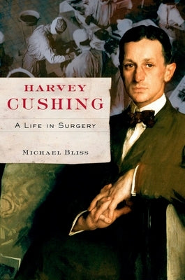 Harvey Cushing: A Life in Surgery by Bliss, Michael