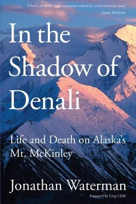 In the Shadow of Denali: Life And Death On Alaska's Mt. Mckinley, First Edition by Waterman, Jonathan