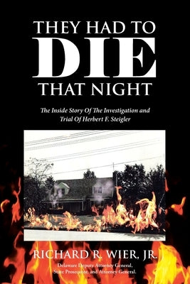 They Had to Die That Night: The Inside Story Of The Investigation and Trial Of Herbert F. Steigler by Wier, Richard R., Jr.