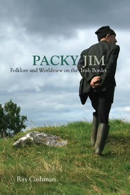 Packy Jim: Folklore and Worldview on the Irish Border by Cashman, Ray