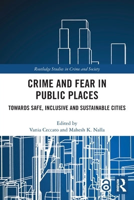 Crime and Fear in Public Places: Towards Safe, Inclusive and Sustainable Cities by Ceccato, Vania