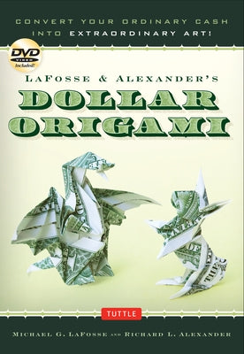 Lafosse & Alexander's Dollar Origami: Convert Your Ordinary Cash Into Extraordinary Art!: Origami Book with 48 Origami Paper Dollars, 20 Projects and by Lafosse, Michael G.