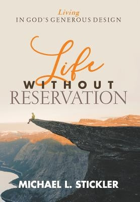 Life Without Reservation: Living in God's Generous Design by Stickler, Michael L.
