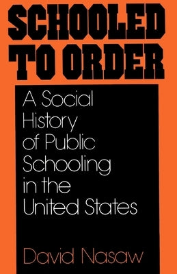 Schooled to Order: A Social History of Public Schooling in the United States by Nasaw, David