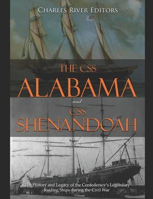 The CSS Alabama and CSS Shenandoah: The History and Legacy of the Confederacy's Legendary Raiding Ships during the Civil War by Charles River Editors