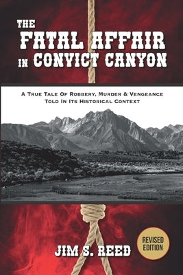 The Fatal Affair in Convict Canyon: A True Tale of Robbery, Murder & Vengeance, Told in it Historical Context by Reed, Jim S.
