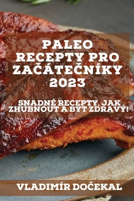 Paleo recepty pro za&#269;áte&#269;níky 2023: Snadné recepty, jak zhubnout a být zdravý! by Do&#269;ekal, Vladim&#237;r