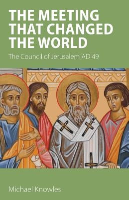The Meeting that Changed the World: The Council of Jerusalem AD 49 by Knowles, Michael
