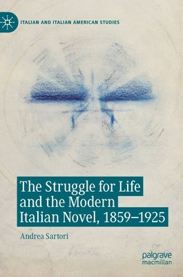 The Struggle for Life and the Modern Italian Novel, 1859-1925 by Sartori, Andrea