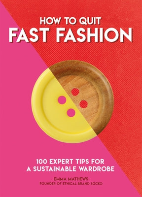 How to Quit Fast Fashion: 100 Expert Tips for a Sustainable Wardrobe by Matthews, Emma