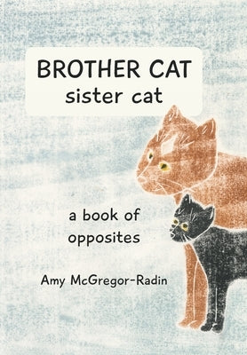 BROTHER CAT sister cat: a book of opposites by McGregor-Radin, Amy