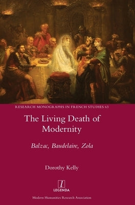 The Living Death of Modernity: Balzac, Baudelaire, Zola by Kelly, Dorothy