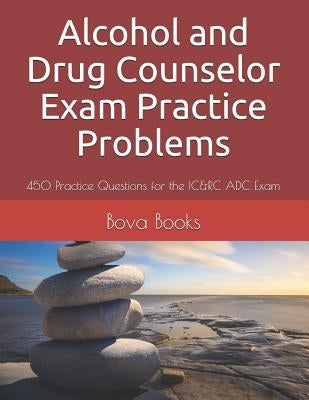 Alcohol and Drug Counselor Exam Practice Problems: 450 Practice Questions for the IC&RC ADC Exam by Books LLC, Bova