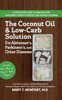 The Coconut Oil and Low-Carb Solution for Alzheimer's, Parkinson's, and Other Diseases: A Guide to Using Diet and a High-Energy Food to Protect and No by Newport, Mary T.