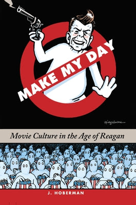 Make My Day: Movie Culture in the Age of Reagan by Hoberman, J.