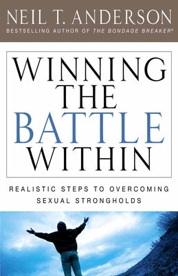 Winning the Battle Within: Realistic Steps to Overcoming Sexual Strongholds by Anderson, Neil T.