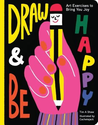 Draw and Be Happy: Art Exercises to Bring You Joy (Gifts for Artists, How to Draw Books, Drawing Prompts and Exercises) by Shaw, Tim