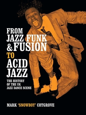 From Jazz Funk & Fusion to Acid Jazz: The History of the Uk Jazz Dance Scene by Cotgrove, Mark