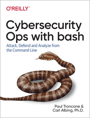 Cybersecurity Ops with Bash: Attack, Defend, and Analyze from the Command Line by Troncone, Paul