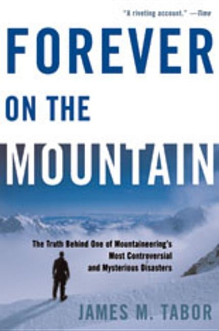 Forever on the Mountain: The Truth Behind One of Mountaineering's Most Controversial and Mysterious Disasters by Tabor, James M.