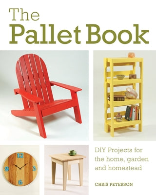 The Pallet Book: DIY Projects for the Home, Garden, and Homestead by Peterson, Chris