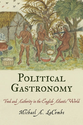 Political Gastronomy: Food and Authority in the English Atlantic World by Lacombe, Michael A.