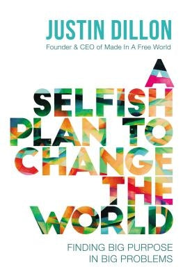 A Selfish Plan to Change the World: Finding Big Purpose in Big Problems by Dillon, Justin