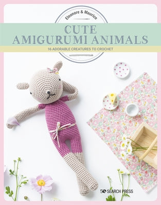 Cute Amigurumi Animals: 16 Adorable Creatures to Crochet by Eleonore &. Maurice