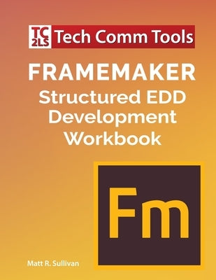 FrameMaker Structured EDD Development Workbook (2020 Edition) by Sullivan, Matt R.