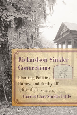Richardson-Sinkler Connections: Planting, Politics, Horses, and Family Life, 1769-1853 by Little, Harriet Clare Sinkler