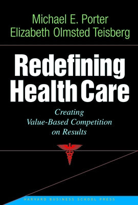 Redefining Health Care: Creating Value-Based Competition on Results by Porter, Michael E.