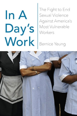 In a Day's Work: The Fight to End Sexual Violence Against America's Most Vulnerable Workers by Yeung, Bernice