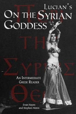 Lucian's On the Syrian Goddess: An Intermediate Greek Reader: Greek Text with Running Vocabulary and Commentary by Hayes, Edgar Evan